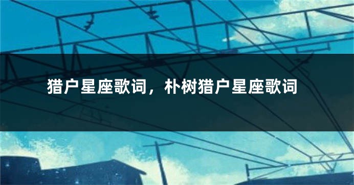 猎户星座歌词，朴树猎户星座歌词
