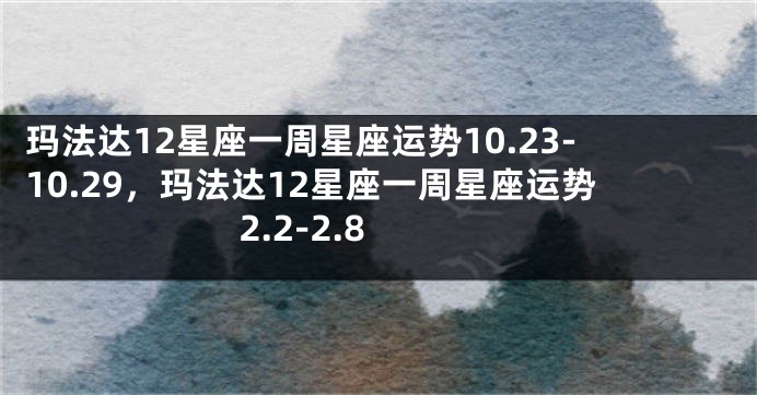 玛法达12星座一周星座运势10.23-10.29，玛法达12星座一周星座运势 2.2-2.8