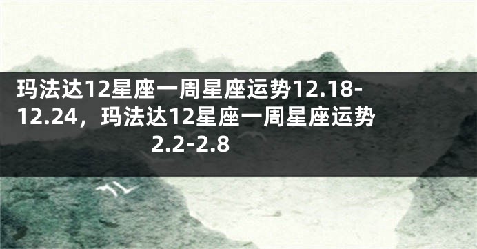 玛法达12星座一周星座运势12.18-12.24，玛法达12星座一周星座运势 2.2-2.8