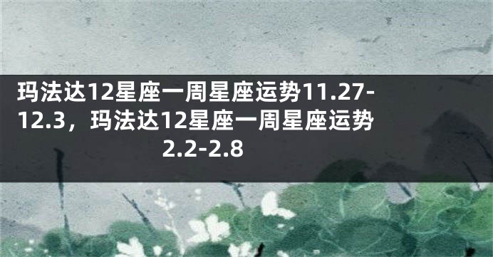 玛法达12星座一周星座运势11.27-12.3，玛法达12星座一周星座运势 2.2-2.8