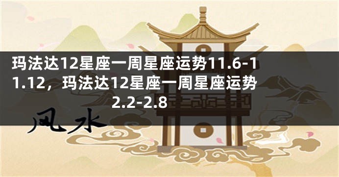 玛法达12星座一周星座运势11.6-11.12，玛法达12星座一周星座运势 2.2-2.8