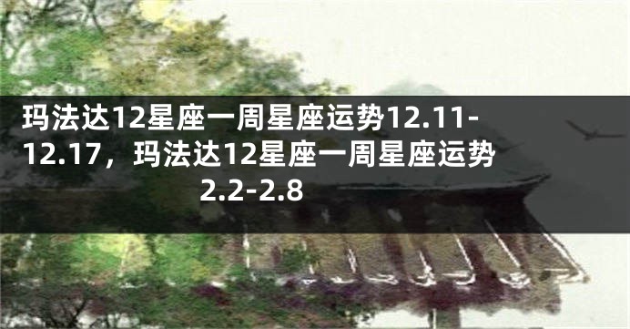 玛法达12星座一周星座运势12.11-12.17，玛法达12星座一周星座运势 2.2-2.8