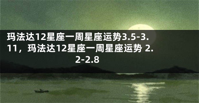 玛法达12星座一周星座运势3.5-3.11，玛法达12星座一周星座运势 2.2-2.8