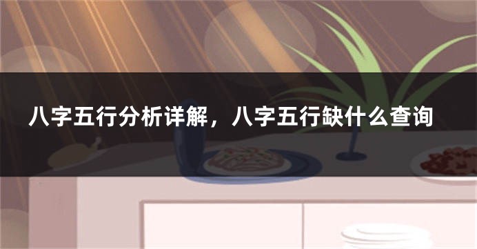 八字五行分析详解，八字五行缺什么查询