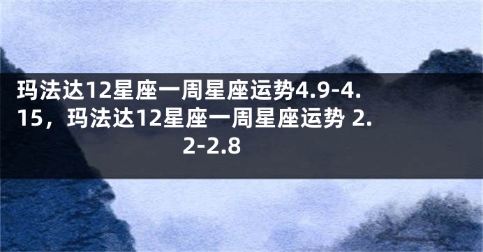 玛法达12星座一周星座运势4.9-4.15，玛法达12星座一周星座运势 2.2-2.8