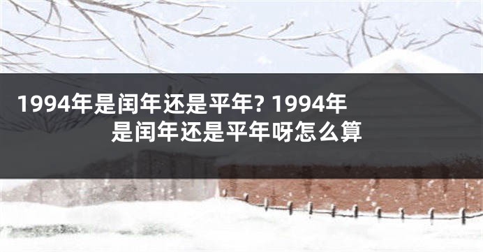 1994年是闰年还是平年? 1994年是闰年还是平年呀怎么算
