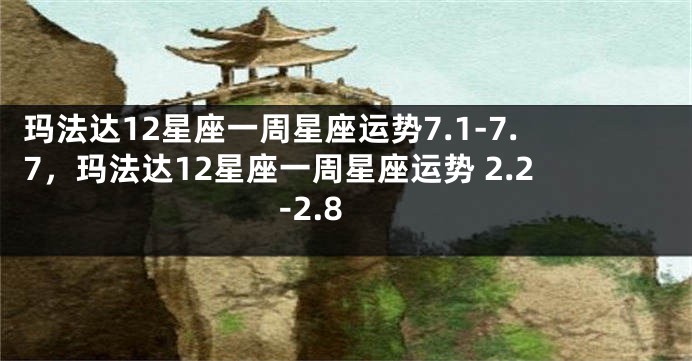 玛法达12星座一周星座运势7.1-7.7，玛法达12星座一周星座运势 2.2-2.8