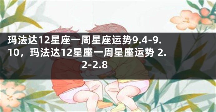 玛法达12星座一周星座运势9.4-9.10，玛法达12星座一周星座运势 2.2-2.8