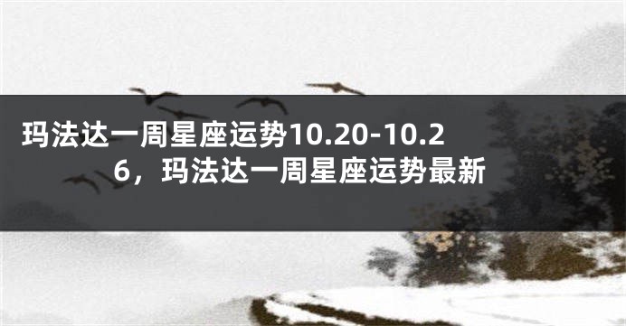 玛法达一周星座运势10.20-10.26，玛法达一周星座运势最新