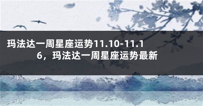 玛法达一周星座运势11.10-11.16，玛法达一周星座运势最新