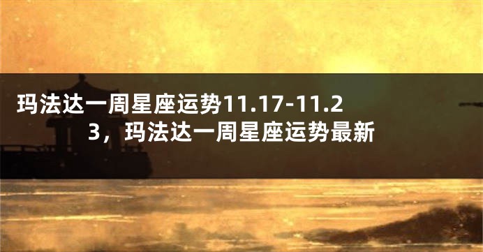 玛法达一周星座运势11.17-11.23，玛法达一周星座运势最新