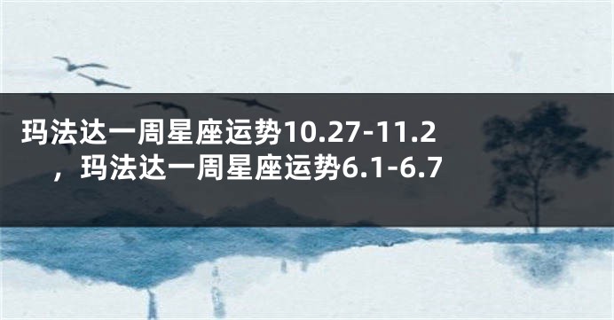 玛法达一周星座运势10.27-11.2，玛法达一周星座运势6.1-6.7