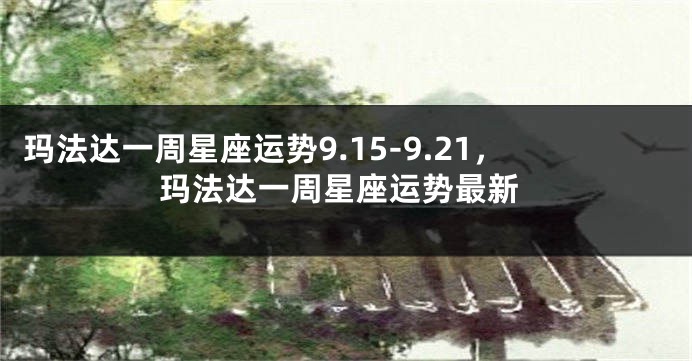 玛法达一周星座运势9.15-9.21，玛法达一周星座运势最新