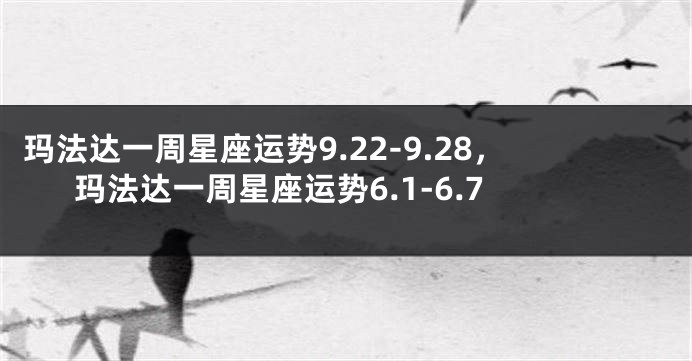 玛法达一周星座运势9.22-9.28，玛法达一周星座运势6.1-6.7