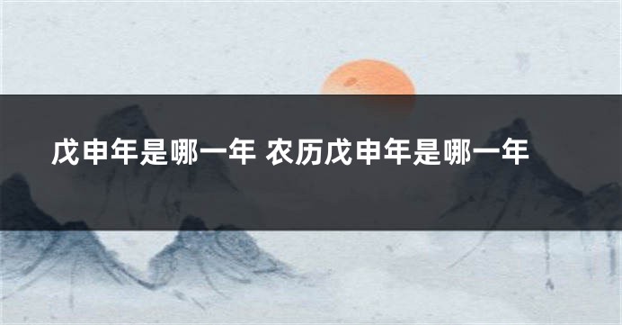 戊申年是哪一年 农历戊申年是哪一年