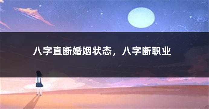 八字直断婚姻状态，八字断职业