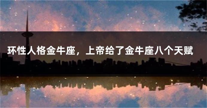 环性人格金牛座，上帝给了金牛座八个天赋