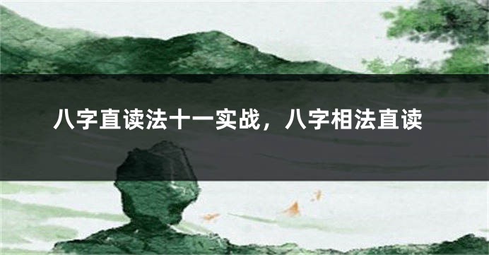八字直读法十一实战，八字相法直读