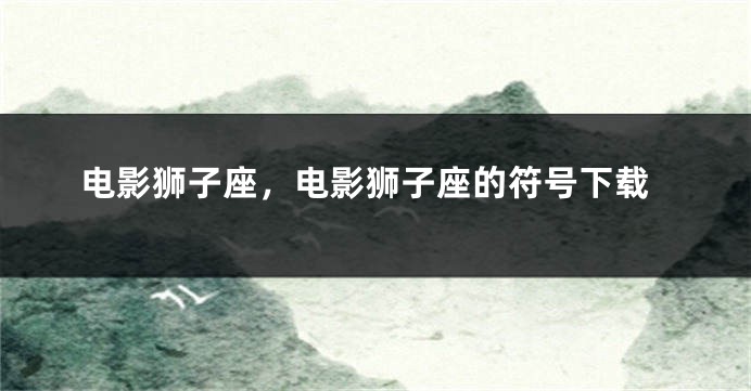 电影狮子座，电影狮子座的符号下载