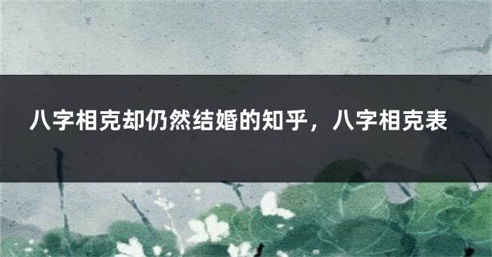 八字相克却仍然结婚的知乎，八字相克表