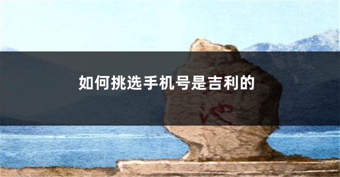 如何挑选手机号是吉利的