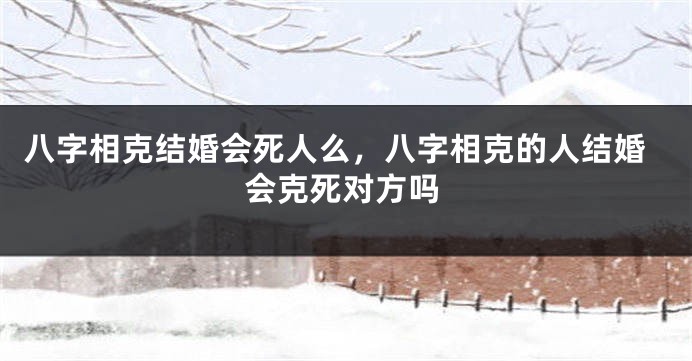 八字相克结婚会死人么，八字相克的人结婚会克死对方吗