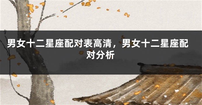 男女十二星座配对表高清，男女十二星座配对分析