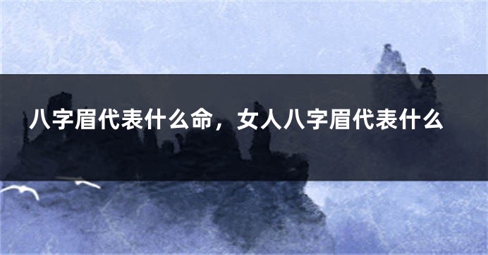 八字眉代表什么命，女人八字眉代表什么