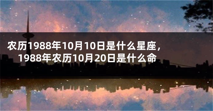 农历1988年10月10日是什么星座，1988年农历10月20日是什么命