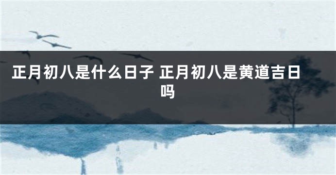正月初八是什么日子 正月初八是黄道吉日吗