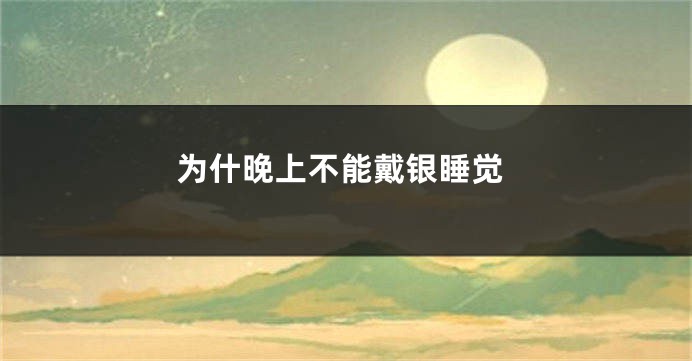 为什晚上不能戴银睡觉