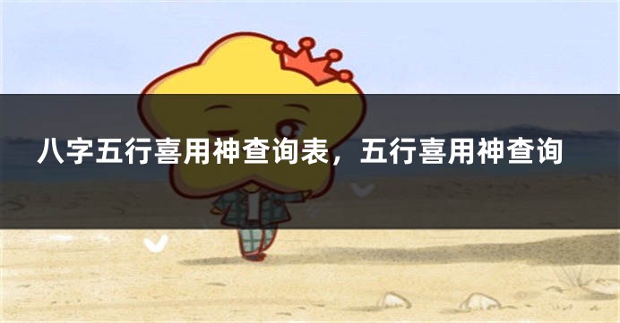 八字五行喜用神查询表，五行喜用神查询