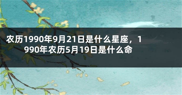 农历1990年9月21日是什么星座，1990年农历5月19日是什么命