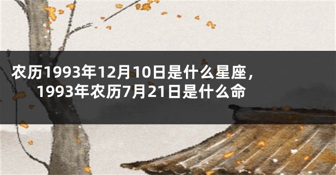 农历1993年12月10日是什么星座，1993年农历7月21日是什么命