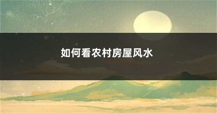 如何看农村房屋风水