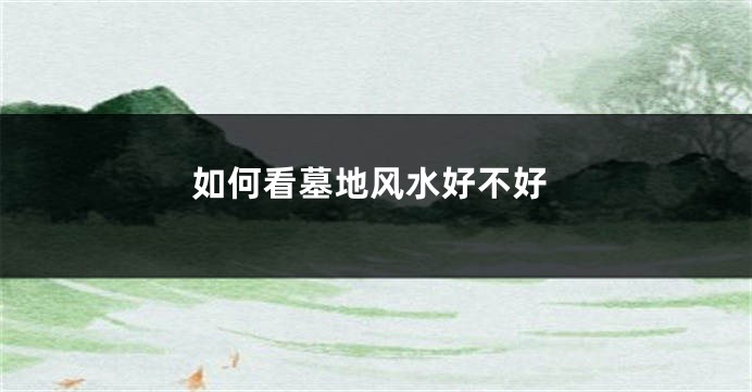 如何看墓地风水好不好