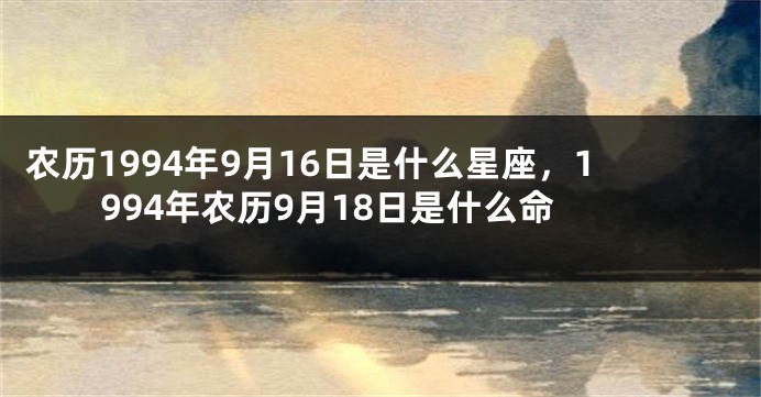 农历1994年9月16日是什么星座，1994年农历9月18日是什么命