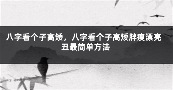 八字看个子高矮，八字看个子高矮胖瘦漂亮丑最简单方法