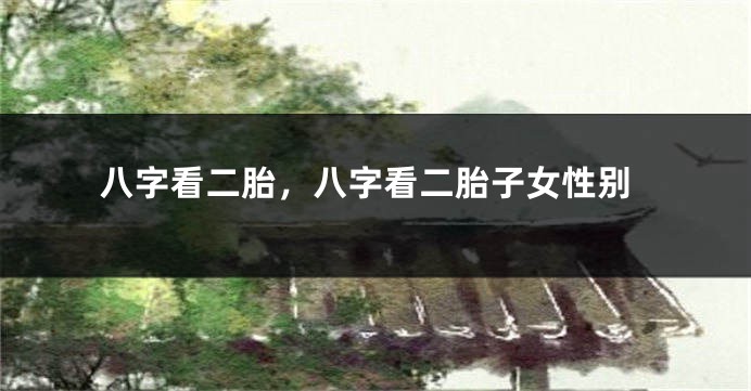 八字看二胎，八字看二胎子女性别