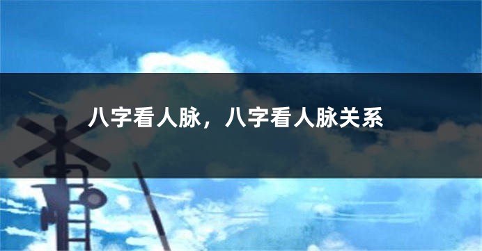 八字看人脉，八字看人脉关系