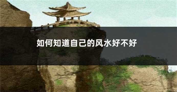 如何知道自己的风水好不好