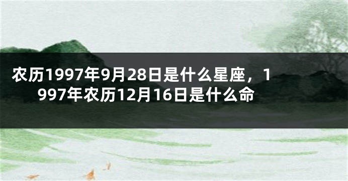 农历1997年9月28日是什么星座，1997年农历12月16日是什么命