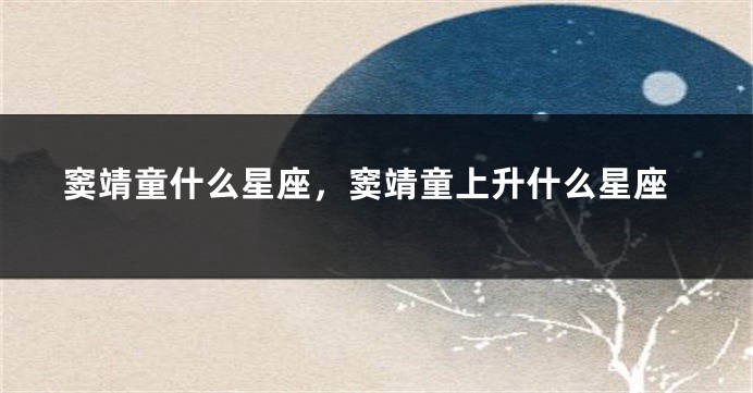 窦靖童什么星座，窦靖童上升什么星座
