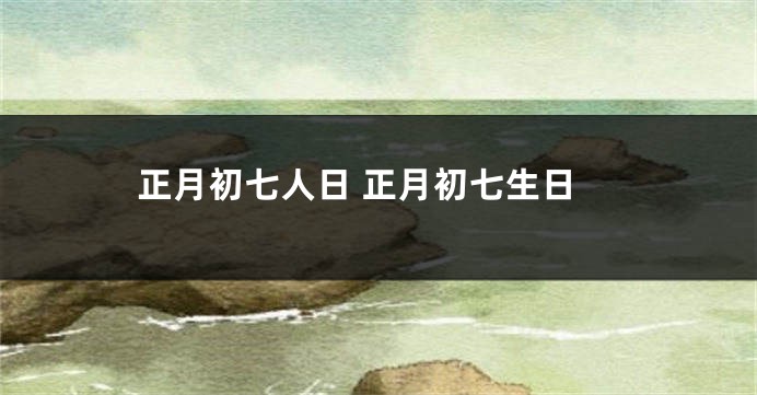 正月初七人日 正月初七生日