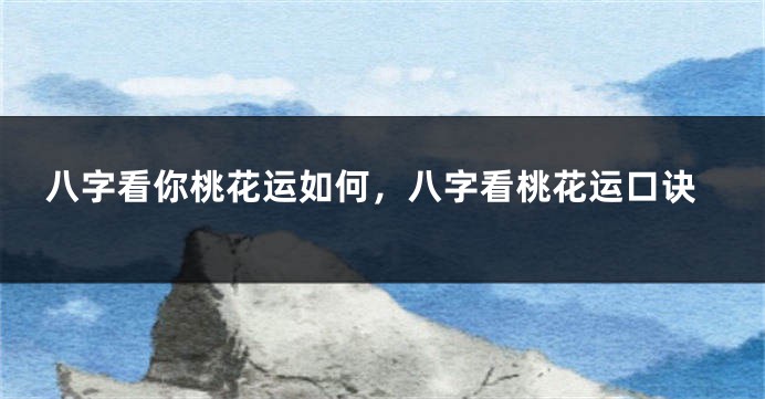 八字看你桃花运如何，八字看桃花运口诀