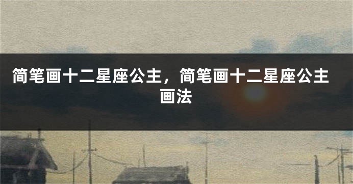 简笔画十二星座公主，简笔画十二星座公主画法