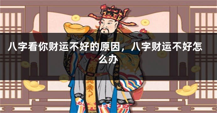 八字看你财运不好的原因，八字财运不好怎么办