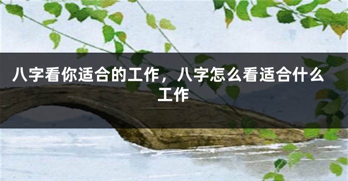 八字看你适合的工作，八字怎么看适合什么工作