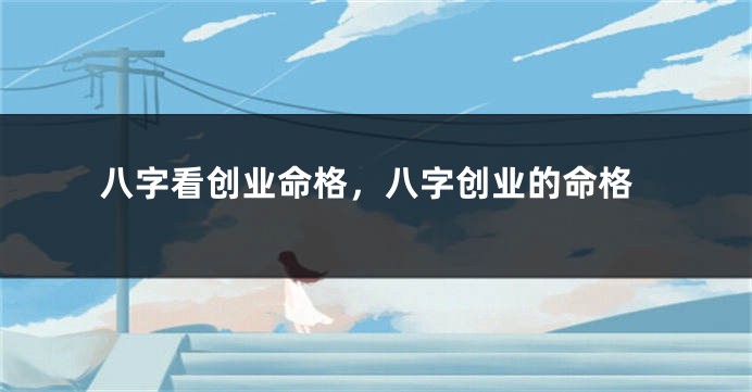 八字看创业命格，八字创业的命格