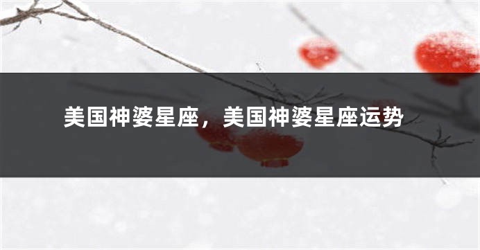 美国神婆星座，美国神婆星座运势